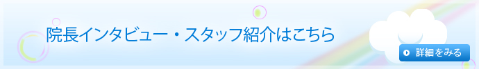 院長インタビュー・スタッフ紹介はこちら