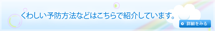 くわしい予防方法などはこちらで紹介しています。