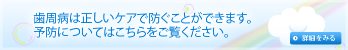 歯周病は正しいケアで防ぐことができます。予防についてはこちらをご覧ください。