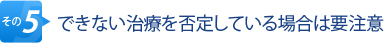 その5.できない治療を否定している場合は要注意