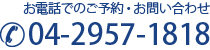 お電話でのご予約・お問い合わせ04-2957-1818