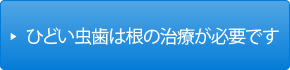 ひどいむし歯は根の治療が必要です