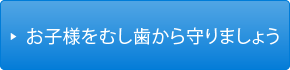 お子様をむし歯から守りましょう