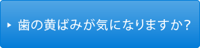 歯の黄ばみが気になりますか？