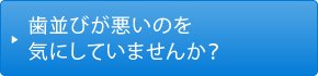 歯並びが悪いのを気にしていませんか？