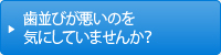 歯並びが悪いのを気にしていませんか？