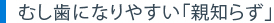むし歯になりやすい「親知らず」