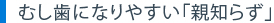 むし歯になりやすい「親知らず」