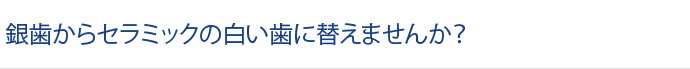 銀歯からセラミックの白い歯に替えませんか？