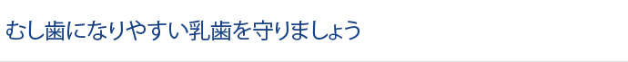 むし歯になりやすい乳歯を守りましょう