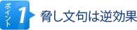 ポイント1 脅し文句は逆効果