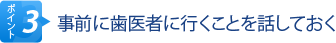 ポイント3　事前に歯医者に行くことを話しておく