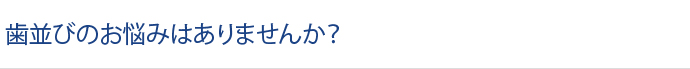 歯並びのお悩みはありませんか？