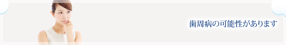 歯周病の可能性があります
