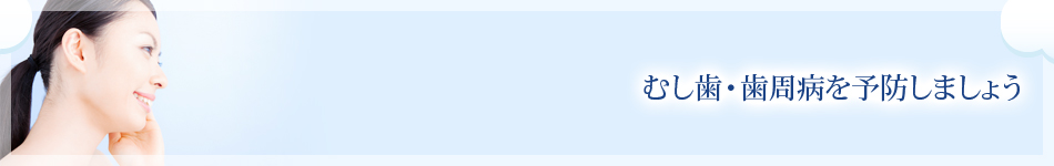 むし歯・歯周病を予防しましょう