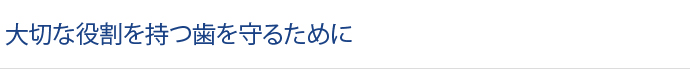 大切な役割を持つ歯を守るために